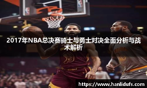 2017年NBA总决赛骑士与勇士对决全面分析与战术解析