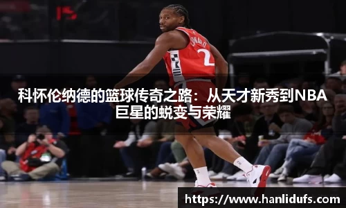 科怀伦纳德的篮球传奇之路：从天才新秀到NBA巨星的蜕变与荣耀