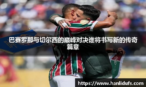 巴赛罗那与切尔西的巅峰对决谁将书写新的传奇篇章